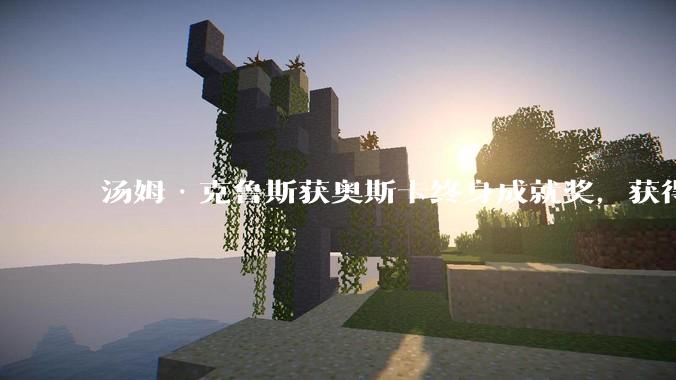 汤姆·克鲁斯获奥斯卡终身成就奖，获得影艺生涯首座小金人，他的哪些作品和特技表现最能体现这一荣誉？