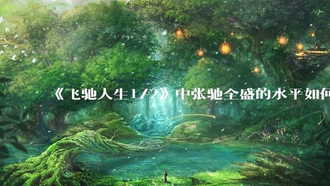 《飞驰人生1/2》中张驰全盛的水平如何?
